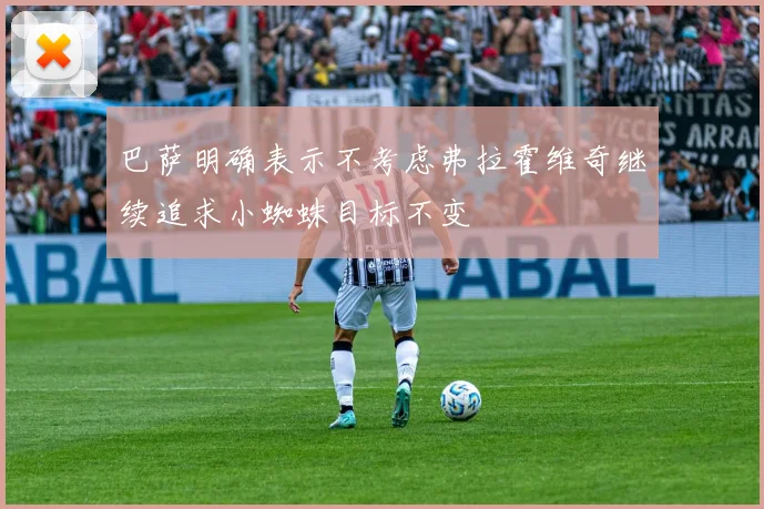 巴萨明确表示不考虑弗拉霍维奇继续追求小蜘蛛目标不变
