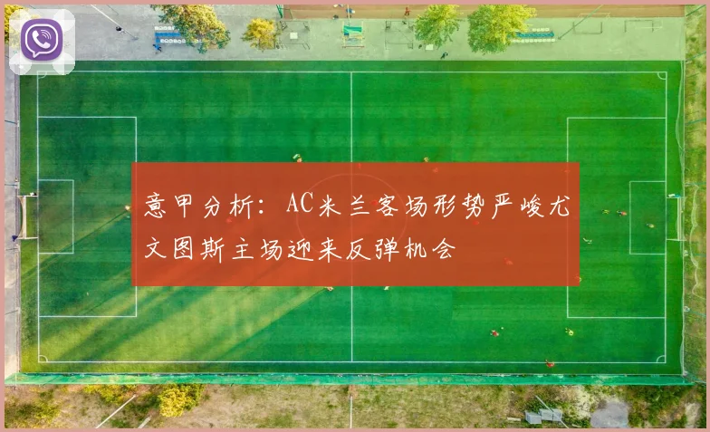 意甲分析：AC米兰客场形势严峻尤文图斯主场迎来反弹机会