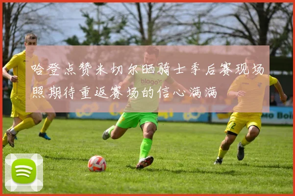 哈登点赞米切尔晒骑士季后赛现场照期待重返赛场的信心满满