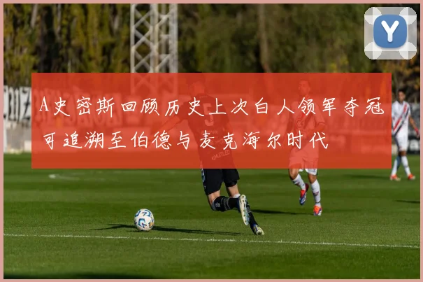 A史密斯回顾历史上次白人领军夺冠可追溯至伯德与麦克海尔时代