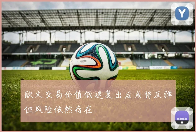 欧文交易价值低迷复出后或将反弹但风险依然存在