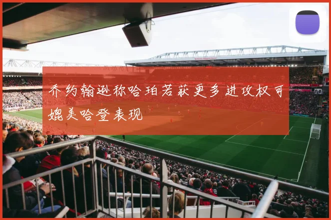 乔约翰逊称哈珀若获更多进攻权可媲美哈登表现